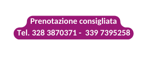 Prenotazione consigliata Tel 328 3870371 339 7395258